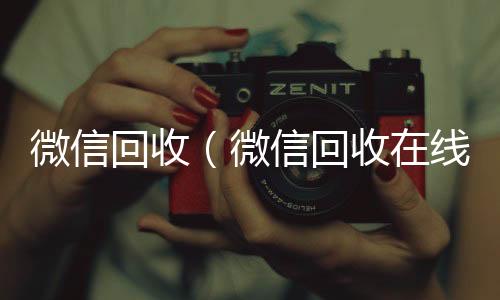 微信回收（收vx号微信回收在线秒结）