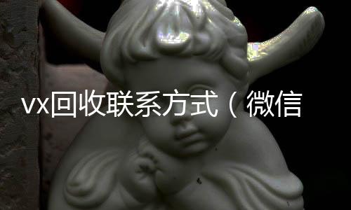 vx回收联24小时高价回收vx系方式（微信回收）